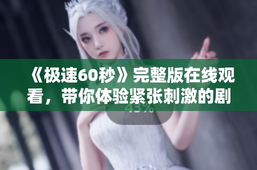 《极速60秒》完整版在线观看，带你体验紧张刺激的剧情旅程