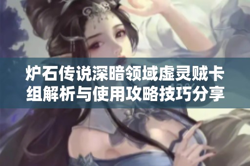 炉石传说深暗领域虚灵贼卡组解析与使用攻略技巧分享