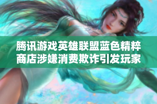 腾讯游戏英雄联盟蓝色精粹商店涉嫌消费欺诈引发玩家不满