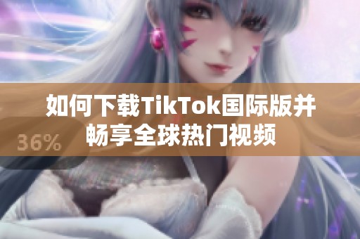 如何下载TikTok国际版并畅享全球热门视频