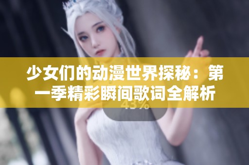 少女们的动漫世界探秘：第一季精彩瞬间歌词全解析