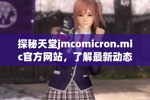 探秘天堂jmcomicron.mic官方网站，了解最新动态与特色服务