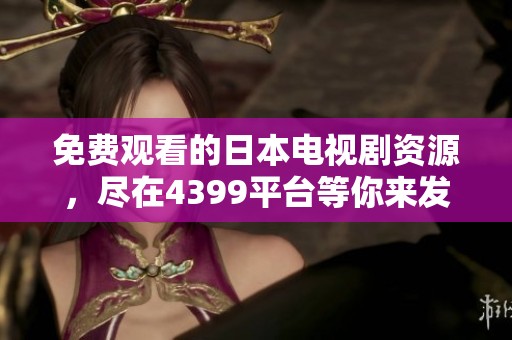 免费观看的日本电视剧资源，尽在4399平台等你来发现