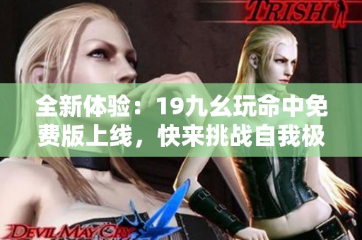 全新体验：19九幺玩命中免费版上线，快来挑战自我极限！