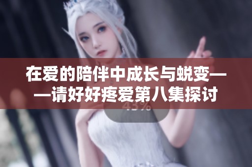 在爱的陪伴中成长与蜕变——请好好疼爱第八集探讨