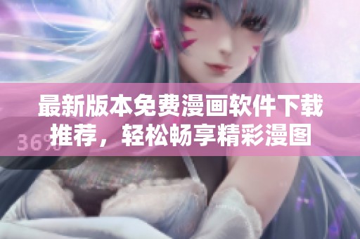 最新版本免费漫画软件下载推荐，轻松畅享精彩漫图