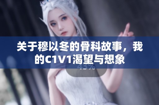 关于穆以冬的骨科故事，我的C1V1渴望与想象