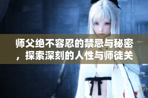 师父绝不容忍的禁忌与秘密，探索深刻的人性与师徒关系