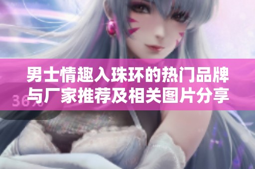 男士情趣入珠环的热门品牌与厂家推荐及相关图片分享