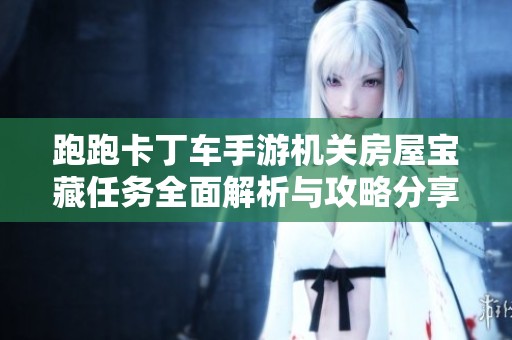跑跑卡丁车手游机关房屋宝藏任务全面解析与攻略分享