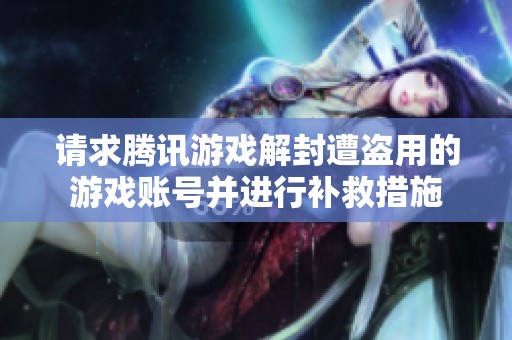 请求腾讯游戏解封遭盗用的游戏账号并进行补救措施