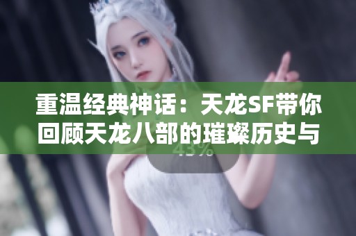 重温经典神话：天龙SF带你回顾天龙八部的璀璨历史与辉煌时刻