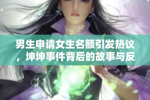 男生申请女生名额引发热议，坤坤事件背后的故事与反思