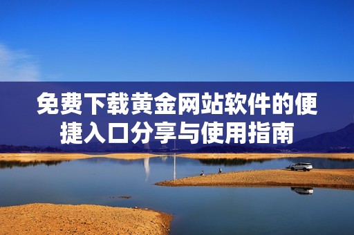 免费下载黄金网站软件的便捷入口分享与使用指南