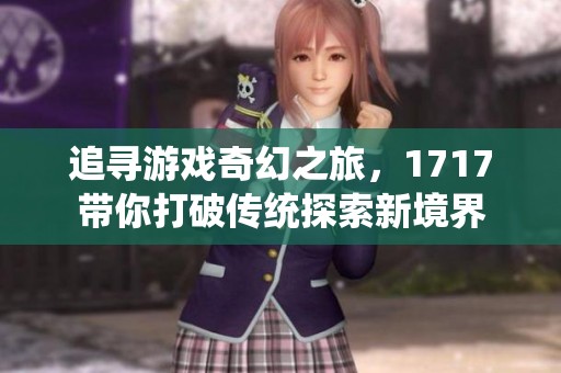 追寻游戏奇幻之旅，1717带你打破传统探索新境界