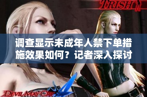 调查显示未成年人禁下单措施效果如何？记者深入探讨这个话题