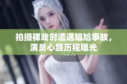 拍摄裸戏时遭遇尴尬事故，演员心路历程曝光