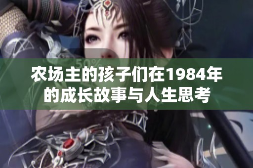 农场主的孩子们在1984年的成长故事与人生思考