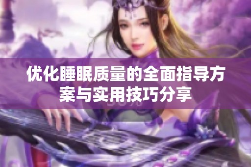 优化睡眠质量的全面指导方案与实用技巧分享