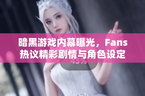 暗黑游戏内幕曝光，Fans热议精彩剧情与角色设定