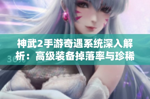神武2手游奇遇系统深入解析：高级装备掉落率与珍稀奖励揭秘