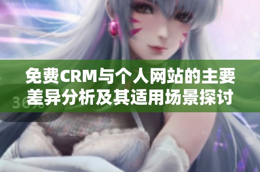 免费CRM与个人网站的主要差异分析及其适用场景探讨