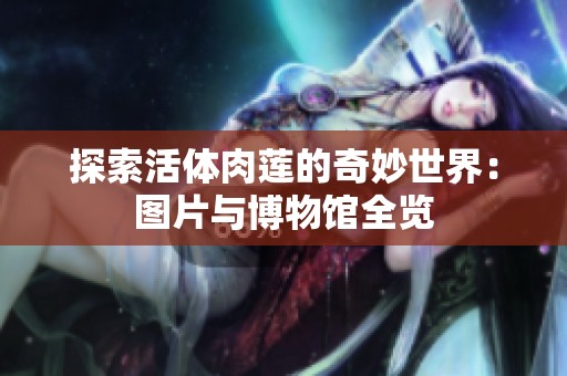 探索活体肉莲的奇妙世界：图片与博物馆全览