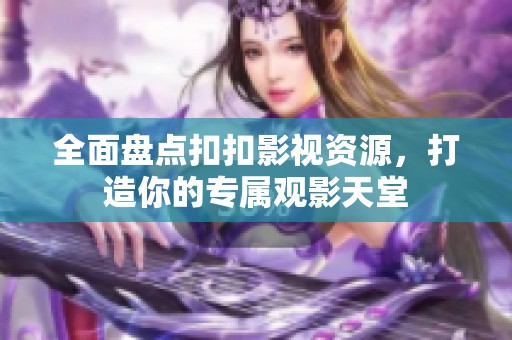 全面盘点扣扣影视资源，打造你的专属观影天堂