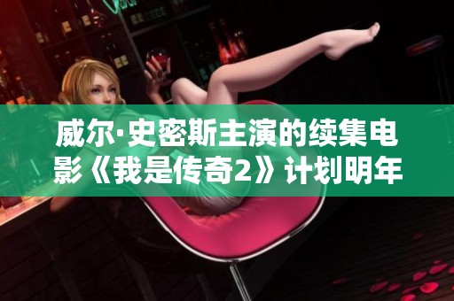 威尔·史密斯主演的续集电影《我是传奇2》计划明年上半年正式开拍