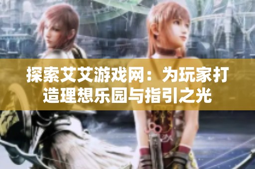 探索艾艾游戏网：为玩家打造理想乐园与指引之光