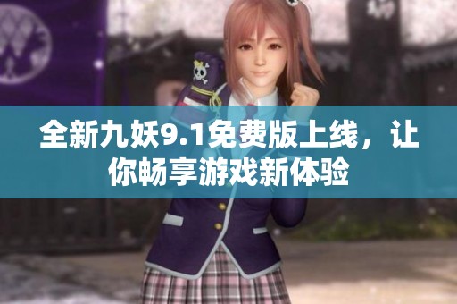 全新九妖9.1免费版上线，让你畅享游戏新体验