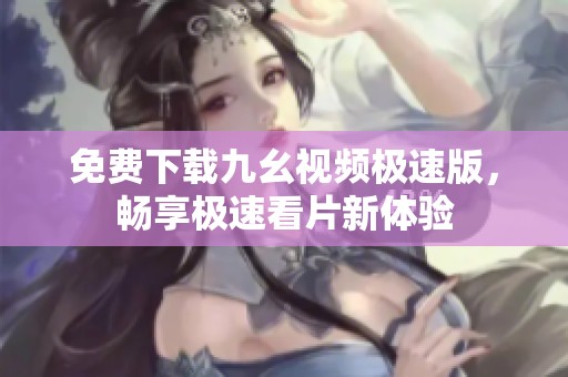 免费下载九幺视频极速版，畅享极速看片新体验