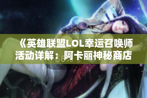 《英雄联盟LOL幸运召唤师活动详解：阿卡丽神秘商店皮肤抽奖全攻略》