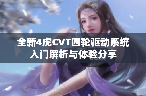 全新4虎CVT四轮驱动系统入门解析与体验分享