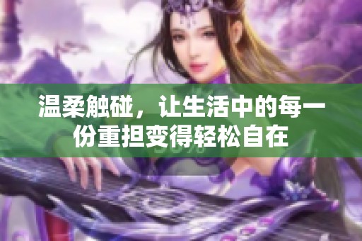温柔触碰，让生活中的每一份重担变得轻松自在