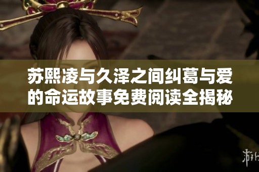 苏熙凌与久泽之间纠葛与爱的命运故事免费阅读全揭秘