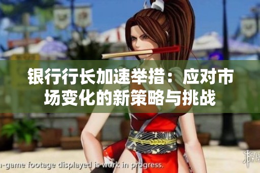 银行行长加速举措：应对市场变化的新策略与挑战
