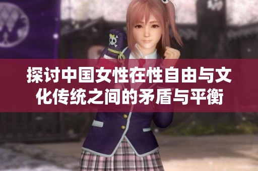 探讨中国女性在性自由与文化传统之间的矛盾与平衡