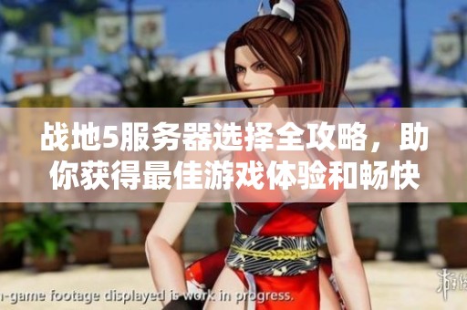 战地5服务器选择全攻略，助你获得最佳游戏体验和畅快战斗乐趣