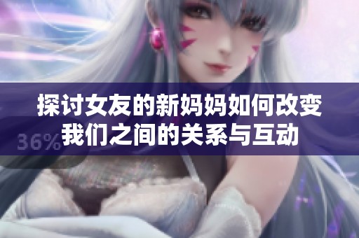 探讨女友的新妈妈如何改变我们之间的关系与互动