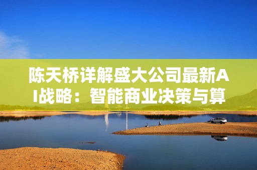 陈天桥详解盛大公司最新AI战略：智能商业决策与算法创新全解析