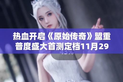 热血开启《原始传奇》盟重普度盛大首测定档11月29日19时