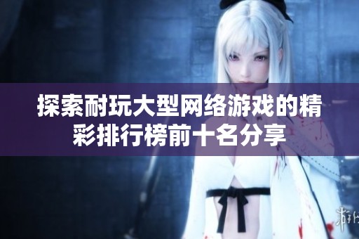 探索耐玩大型网络游戏的精彩排行榜前十名分享