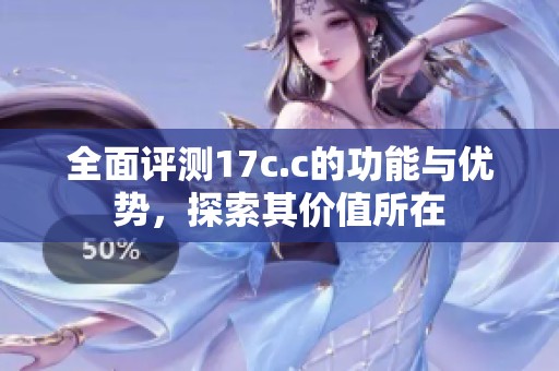 全面评测17c.c的功能与优势，探索其价值所在