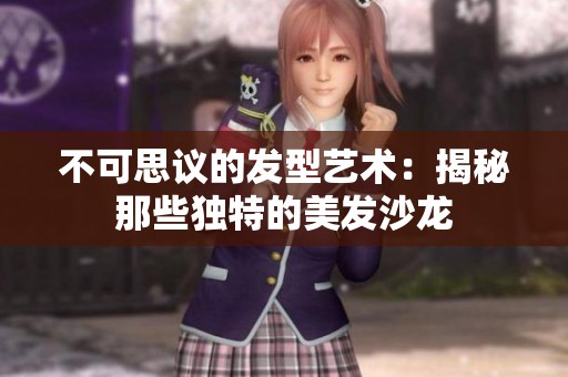 不可思议的发型艺术：揭秘那些独特的美发沙龙