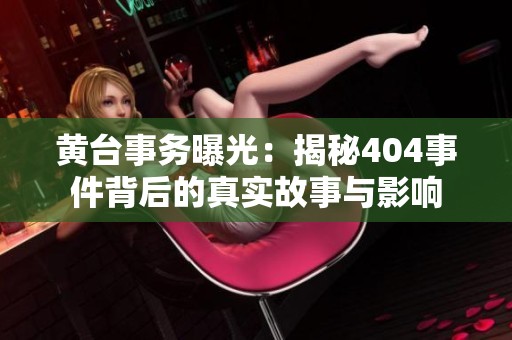 黄台事务曝光：揭秘404事件背后的真实故事与影响