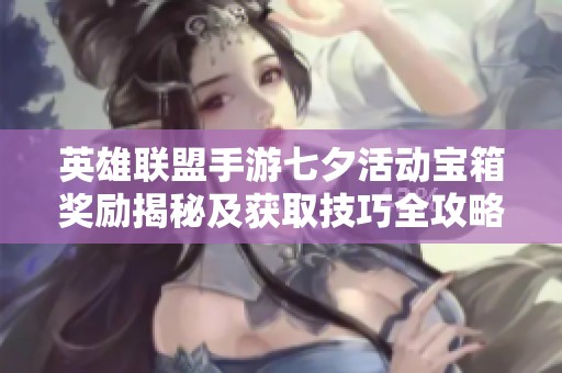 英雄联盟手游七夕活动宝箱奖励揭秘及获取技巧全攻略