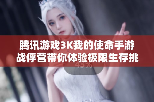 腾讯游戏3K我的使命手游战俘营带你体验极限生存挑战与策略对抗