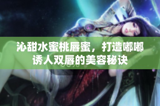 沁甜水蜜桃唇蜜，打造嘟嘟诱人双唇的美容秘诀