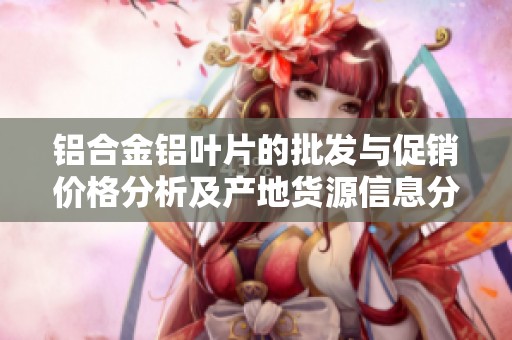 铝合金铝叶片的批发与促销价格分析及产地货源信息分享
